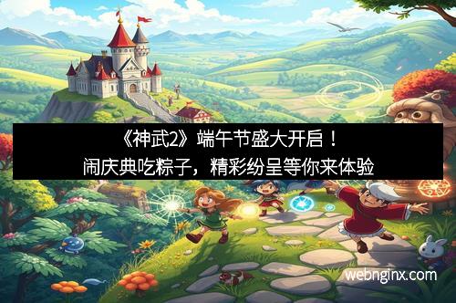 《神武2》端午节盛大开启！闹庆典吃粽子，精彩纷呈等你来体验