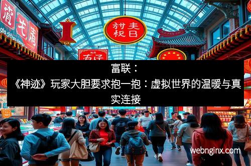 富联：《神迹》玩家大胆要求抱一抱：虚拟世界的温暖与真实连接